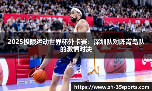 2025极限运动世界杯外卡赛:深圳队对阵青岛队的激情对决