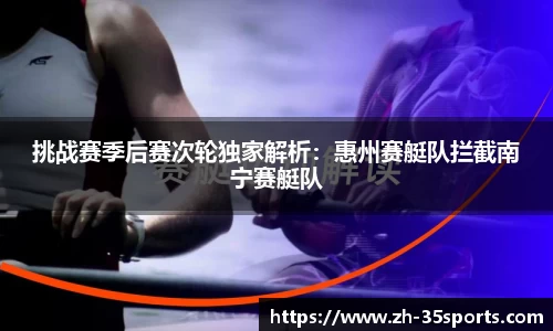 挑战赛季后赛次轮独家解析:惠州赛艇队拦截南宁赛艇队