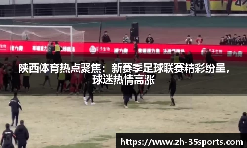 陕西体育热点聚焦:新赛季足球联赛精彩纷呈,球迷热情高涨