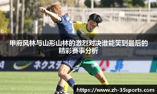 甲府风林与山形山林的激烈对决谁能笑到最后的精彩赛事分析